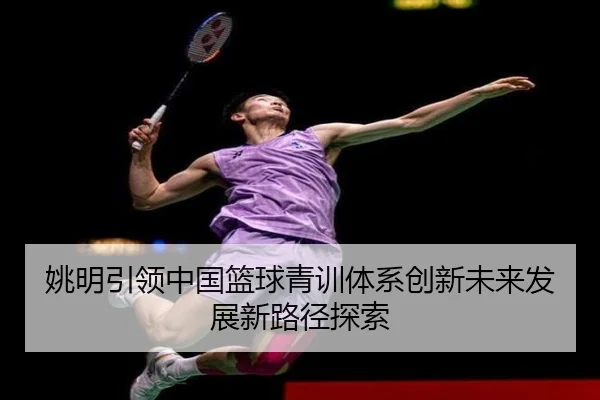 姚明引领中国篮球青训体系创新未来发展新路径探索